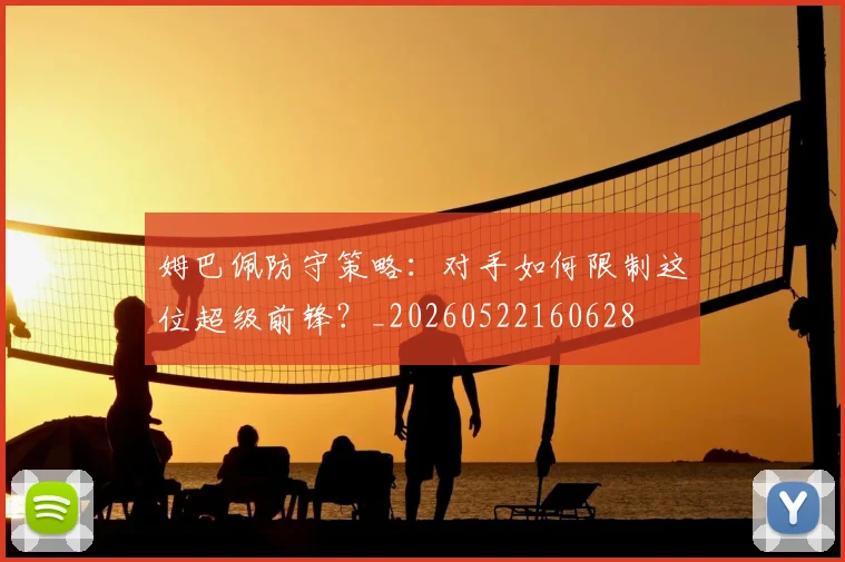 姆巴佩防守策略：对手如何限制这位超级前锋？_20260522160628