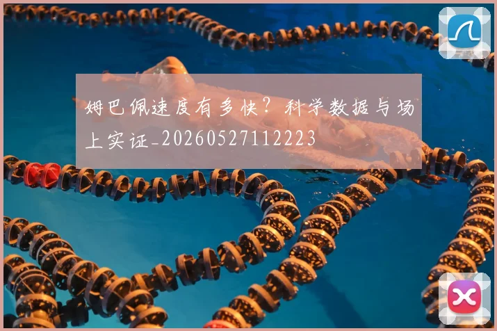 姆巴佩速度有多快？科学数据与场上实证_20260527112223