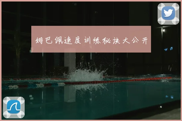 姆巴佩速度训练秘诀大公开