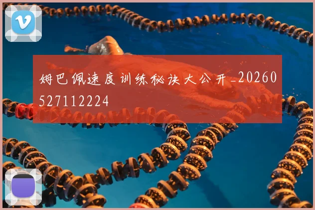 姆巴佩速度训练秘诀大公开_20260527112224