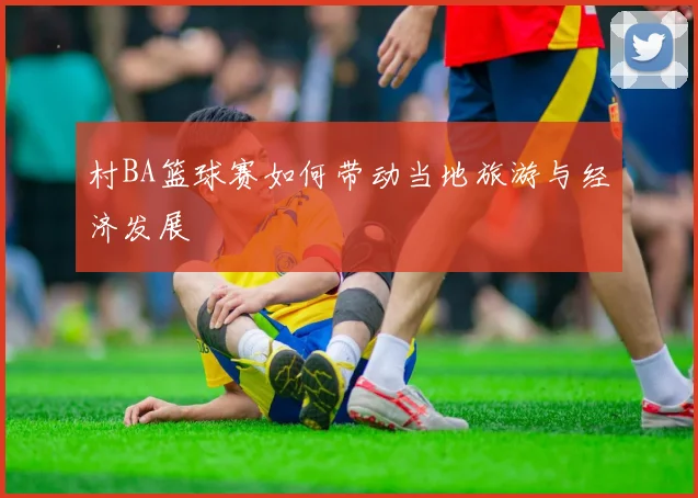 村BA篮球赛如何带动当地旅游与经济发展