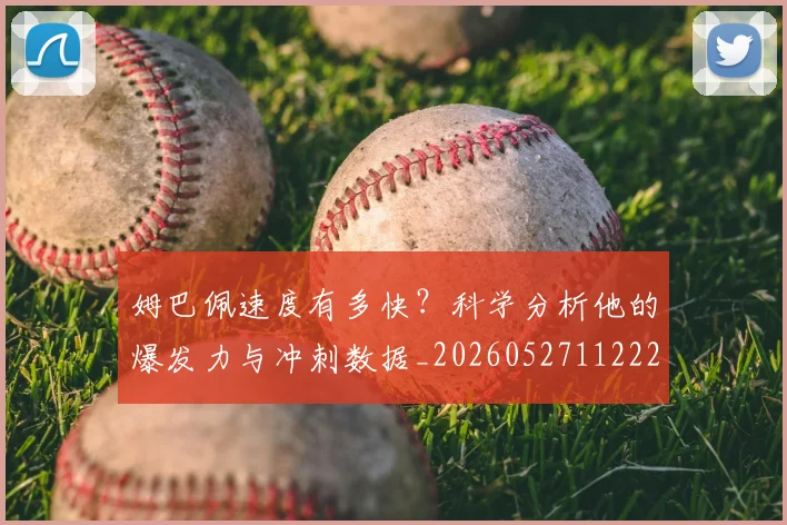 姆巴佩速度有多快？科学分析他的爆发力与冲刺数据_20260527112223