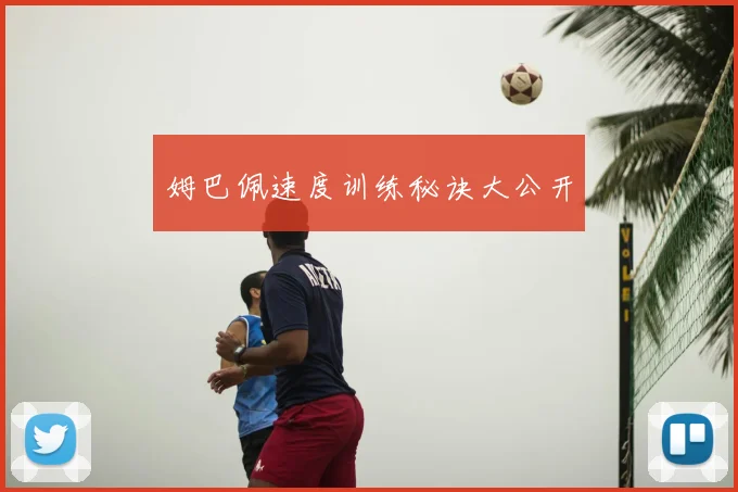姆巴佩速度训练秘诀大公开