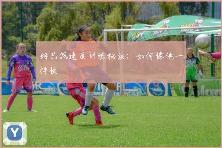 姆巴佩速度训练秘诀：如何像他一样快